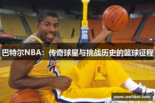 巴特尔NBA：传奇球星与挑战历史的篮球征程