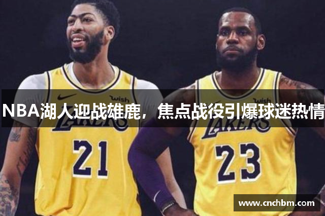 NBA湖人迎战雄鹿，焦点战役引爆球迷热情