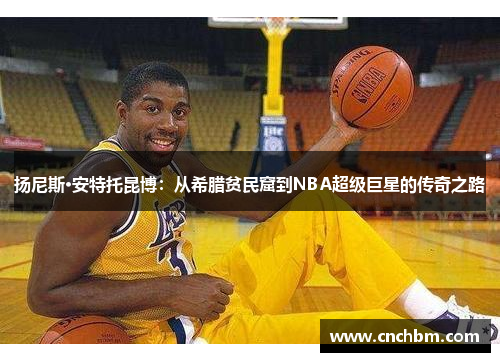 扬尼斯·安特托昆博：从希腊贫民窟到NBA超级巨星的传奇之路